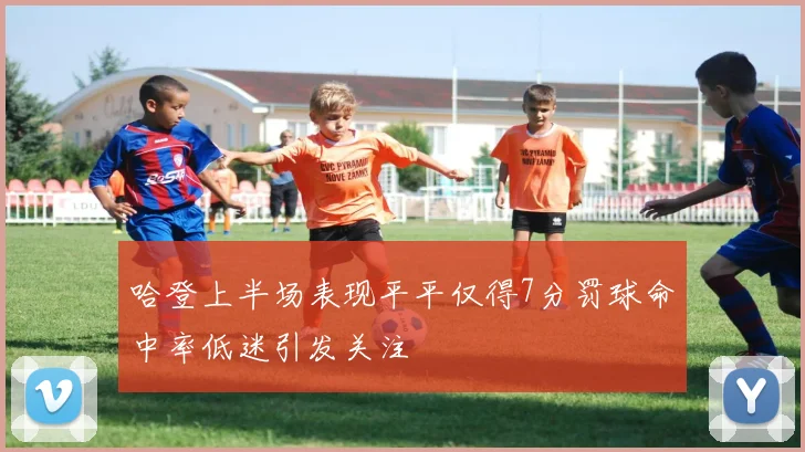 哈登上半场表现平平仅得7分罚球命中率低迷引发关注