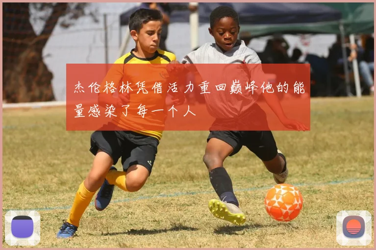 杰伦格林凭借活力重回巅峰他的能量感染了每一个人