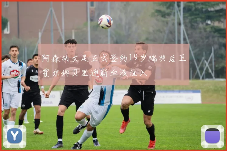 阿森纳女足正式签约19岁瑞典后卫霍尔姆贝里迎新血液注入