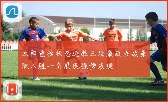 太阳重拾状态连胜三场最近九战豪取八胜一负展现强势表现