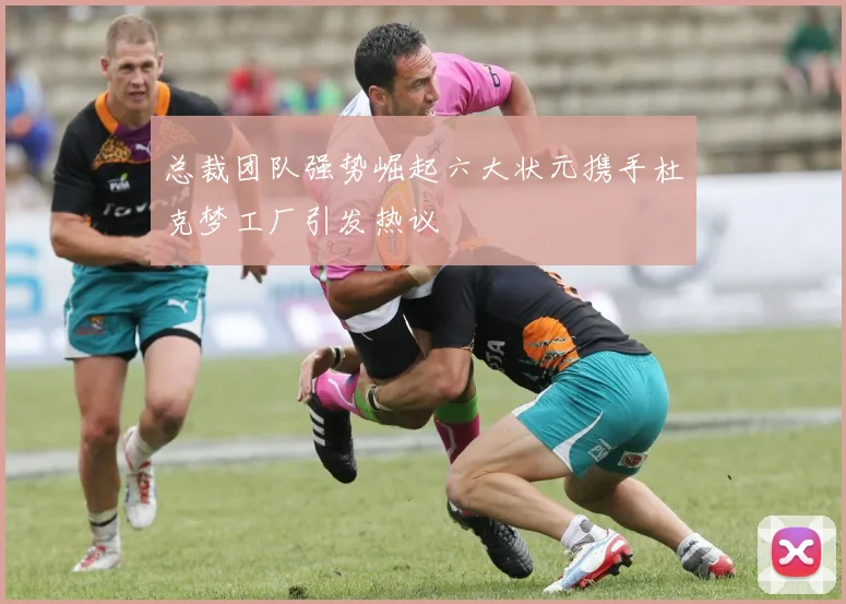 总裁团队强势崛起六大状元携手杜克梦工厂引发热议