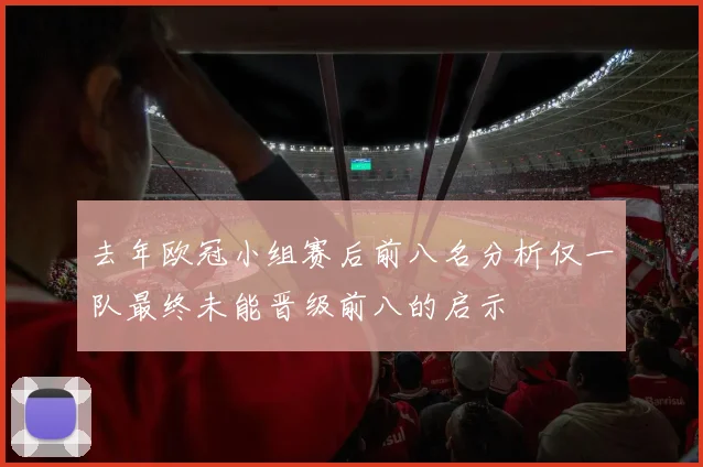 去年欧冠小组赛后前八名分析仅一队最终未能晋级前八的启示