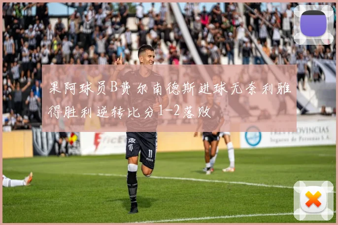 果阿球员B费尔南德斯进球无奈利雅得胜利逆转比分1-2落败