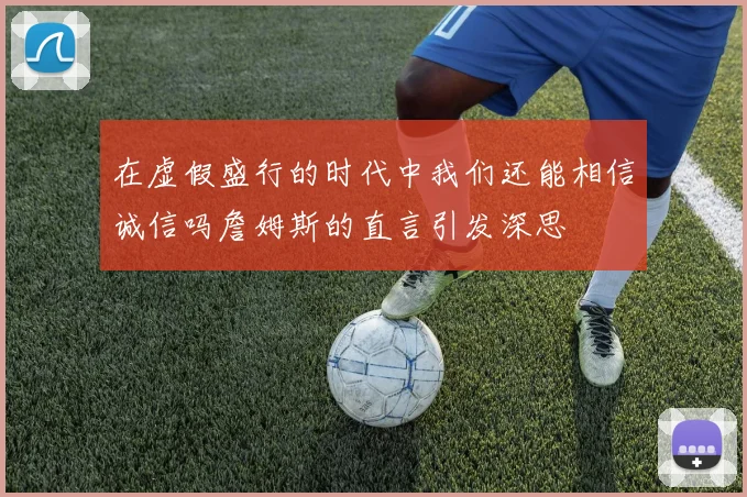 在虚假盛行的时代中我们还能相信诚信吗詹姆斯的直言引发深思
