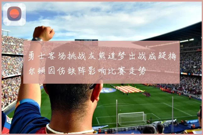 勇士客场挑战灰熊追梦出战成疑梅尔顿因伤缺阵影响比赛走势