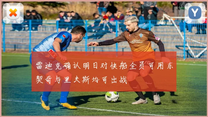雷迪克确认明日对快船全员可用东契奇与里夫斯均可出战