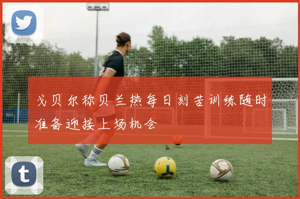 戈贝尔称贝兰热每日刻苦训练随时准备迎接上场机会