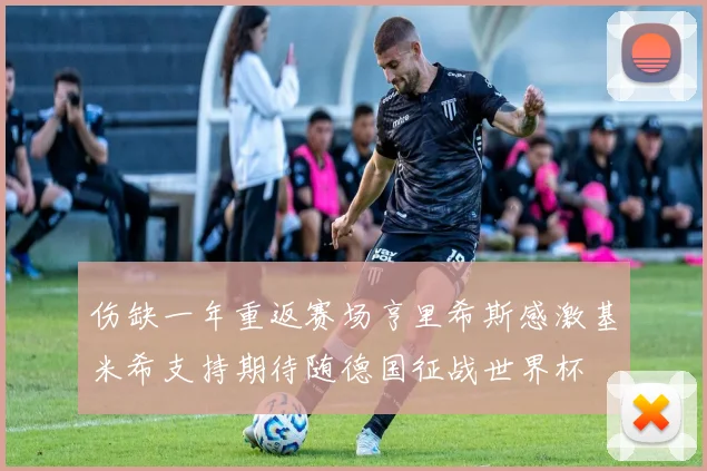 伤缺一年重返赛场亨里希斯感激基米希支持期待随德国征战世界杯