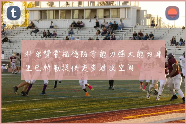 科尔赞霍福德防守能力强大能为库里巴特勒提供更多进攻空间
