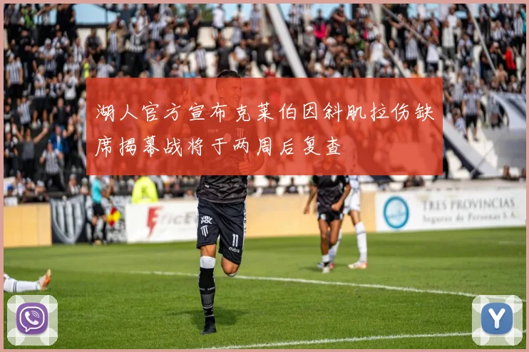 湖人官方宣布克莱伯因斜肌拉伤缺席揭幕战将于两周后复查
