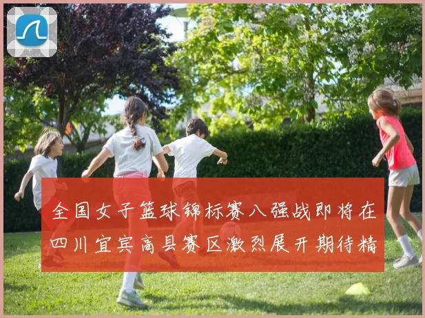 全国女子篮球锦标赛八强战即将在四川宜宾高县赛区激烈展开期待精彩对决
