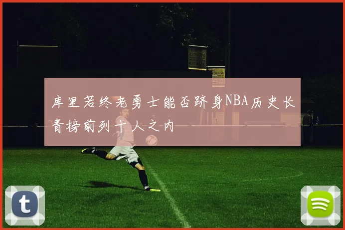 库里若终老勇士能否跻身NBA历史长青榜前列十人之内