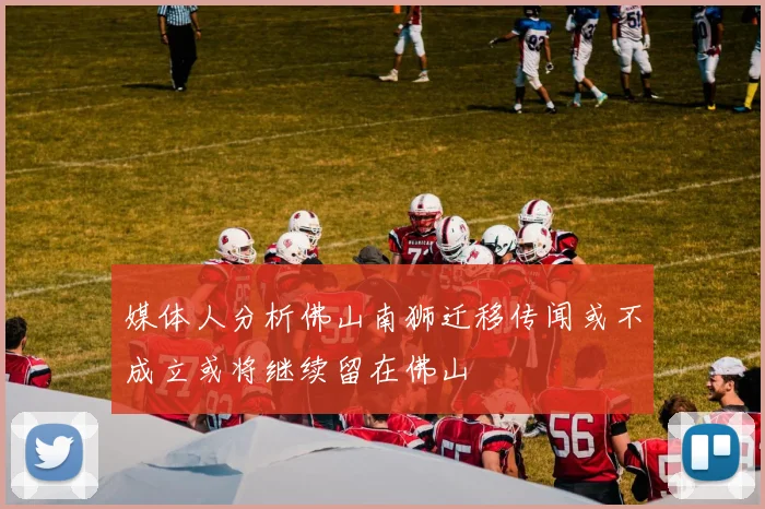 媒体人分析佛山南狮迁移传闻或不成立或将继续留在佛山