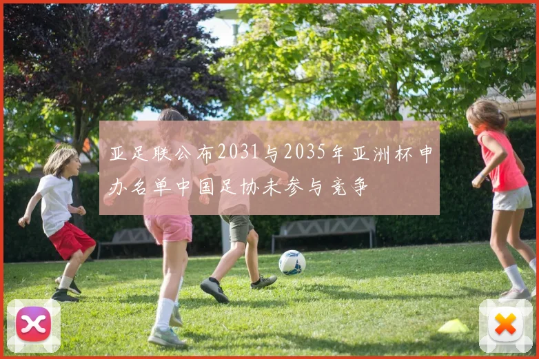 亚足联公布2031与2035年亚洲杯申办名单中国足协未参与竞争