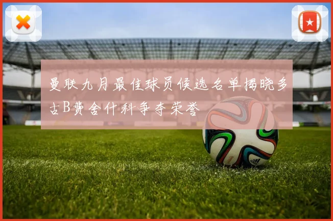 曼联九月最佳球员候选名单揭晓多古B费舍什科争夺荣誉